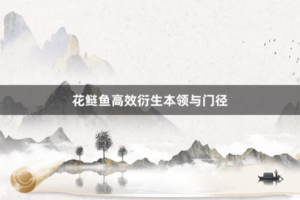 花鲢鱼高效衍生本领与门径