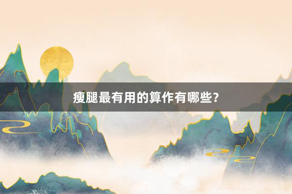 瘦腿最有用的算作有哪些？