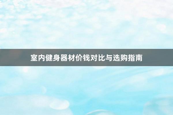 室内健身器材价钱对比与选购指南