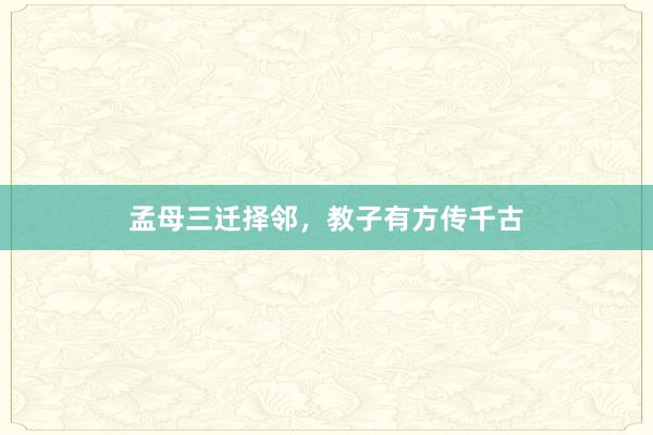 孟母三迁择邻,教子有方传千古