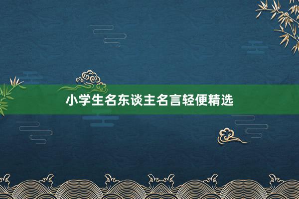 小学生名东谈主名言轻便精选