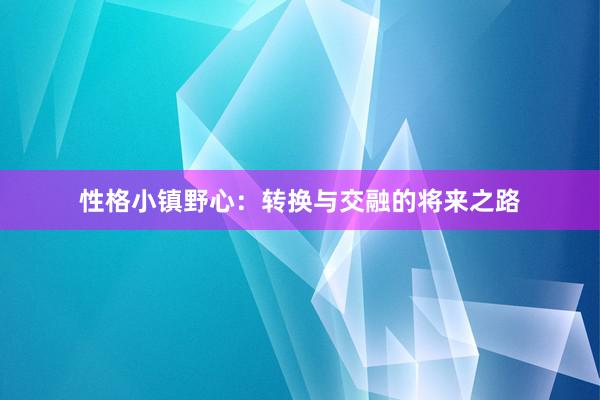 性格小镇野心：转换与交融的将来之路