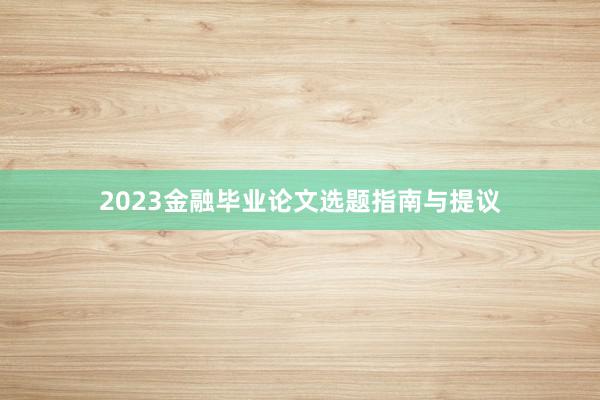 2023金融毕业论文选题指南与提议