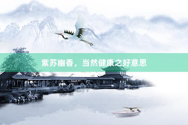 紫苏幽香，当然健康之好意思