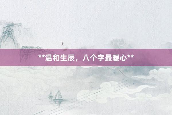 **温和生辰，八个字最暖心**
