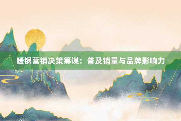 暖锅营销决策筹谋：普及销量与品牌影响力